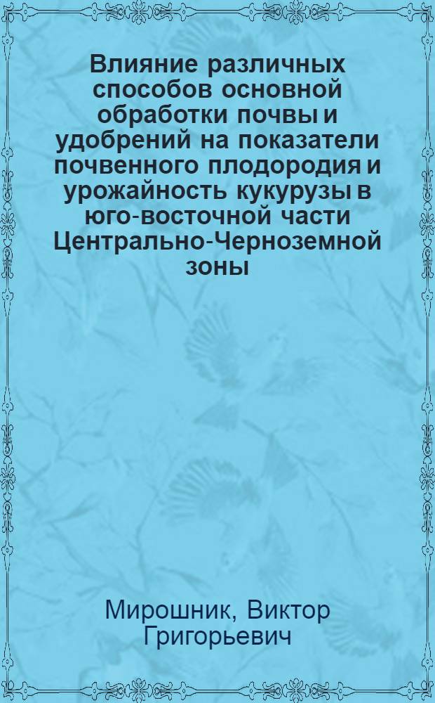 Влияние различных способов основной обработки почвы и удобрений на показатели почвенного плодородия и урожайность кукурузы в юго-восточной части Центрально-Черноземной зоны : Автореф. дис. на соиск. учен. степ. канд. с.-х. наук : (06.01.01)