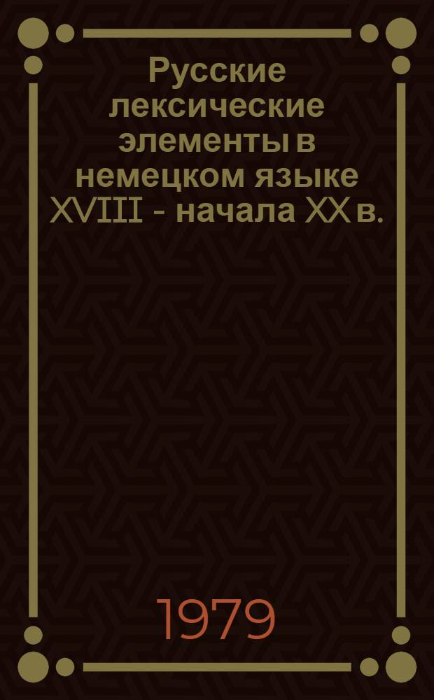 Русские лексические элементы в немецком языке XVIII - начала XX в. : Автореф. дис. на соиск. учен. степ. канд. филол. наук : (10.02.04)