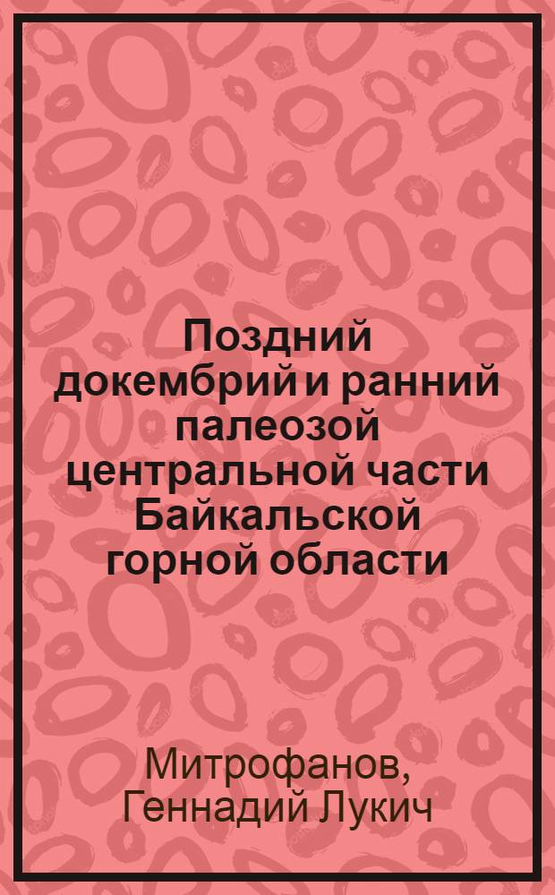 Поздний докембрий и ранний палеозой центральной части Байкальской горной области : Автореф. дис. на соиск. учен. степ. канд. геол.-минерал. наук : (04.00.01)
