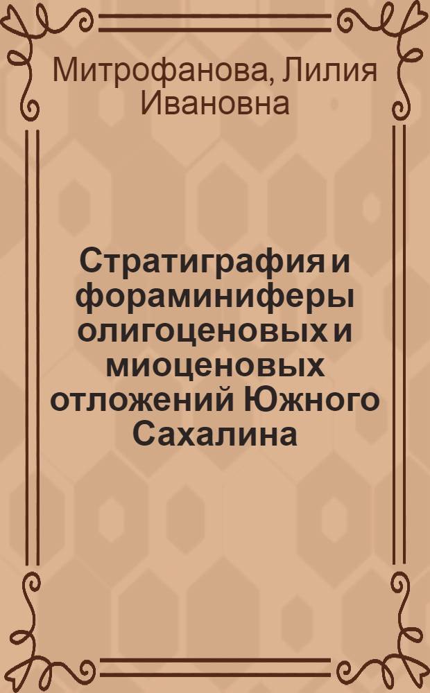 Стратиграфия и фораминиферы олигоценовых и миоценовых отложений Южного Сахалина (Восточное побережье) : Автореф. дис. на соиск. учен. степ. канд. геол.-минерал. наук : (04.00.09)