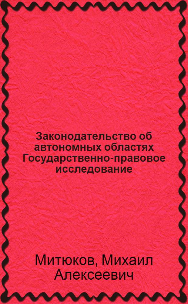 Законодательство об автономных областях Государственно-правовое исследование) : Автореф. дис. на соиск. учен. степ. канд. юрид. наук : (12.00.02)