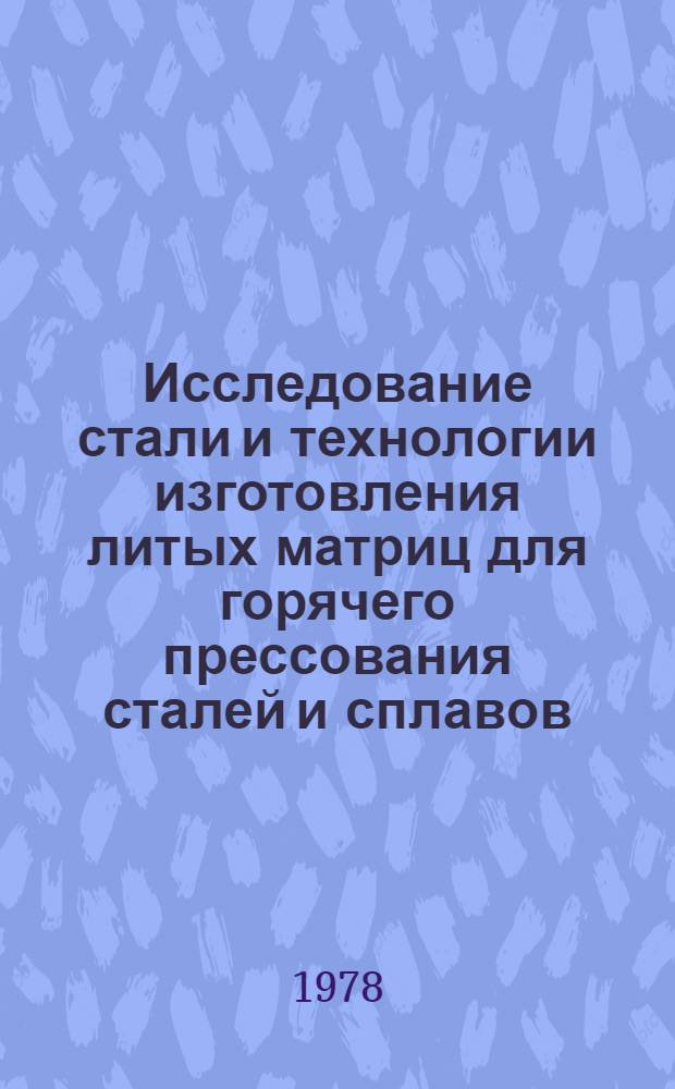 Исследование стали и технологии изготовления литых матриц для горячего прессования сталей и сплавов : Автореф. дис. на соиск. учен. степени канд. техн. наук : (05.16.04)