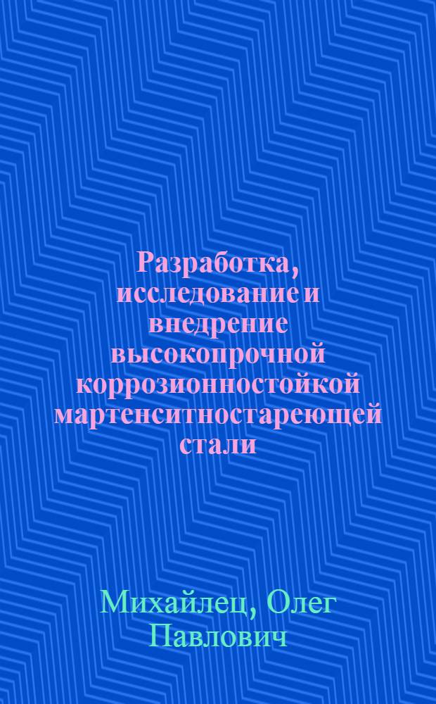 Разработка, исследование и внедрение высокопрочной коррозионностойкой мартенситностареющей стали : Автореф. дис. на соиск. учен. степ. канд. техн. наук : (05.16.01)