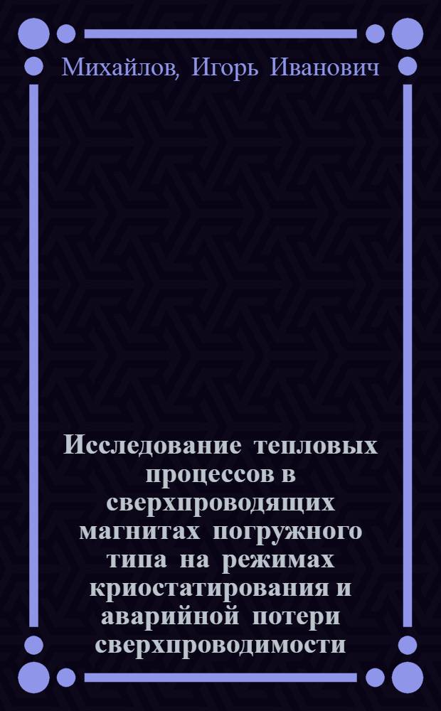Исследование тепловых процессов в сверхпроводящих магнитах погружного типа на режимах криостатирования и аварийной потери сверхпроводимости : Автореф. дис. на соиск. учен. степ. к. т. н