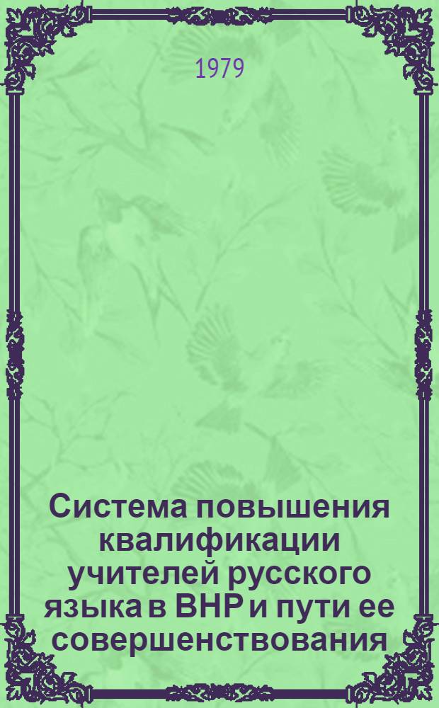 Система повышения квалификации учителей русского языка в ВНР и пути ее совершенствования : Автореф. дис. на соиск. учен. степ. канд. пед. наук : (13.00.01)