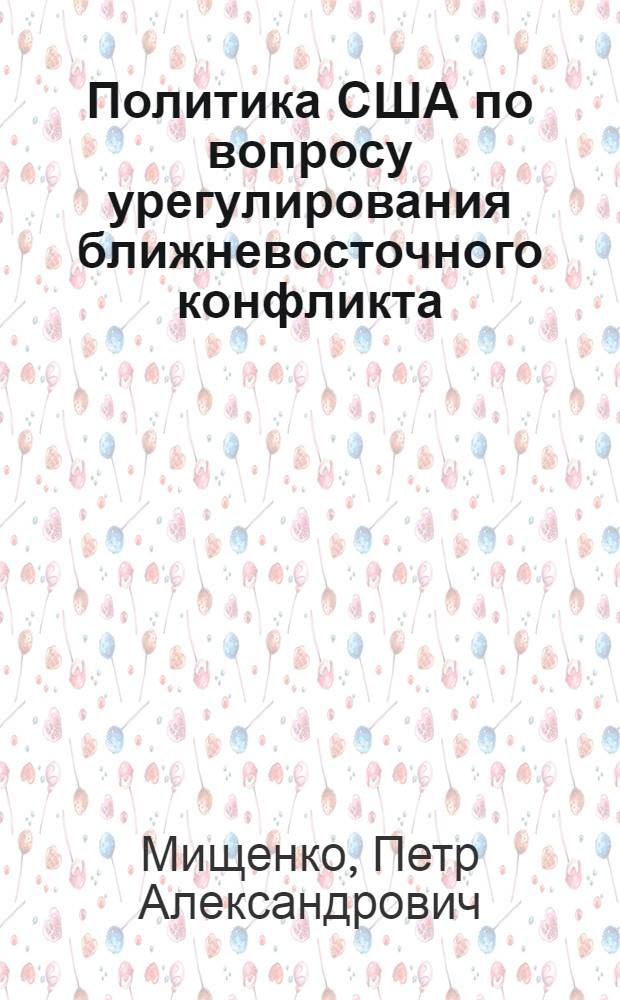 Политика США по вопросу урегулирования ближневосточного конфликта (1967-1973) : Автореф. дис. на соиск. учен. степ. канд. ист. наук : (07.00.05)