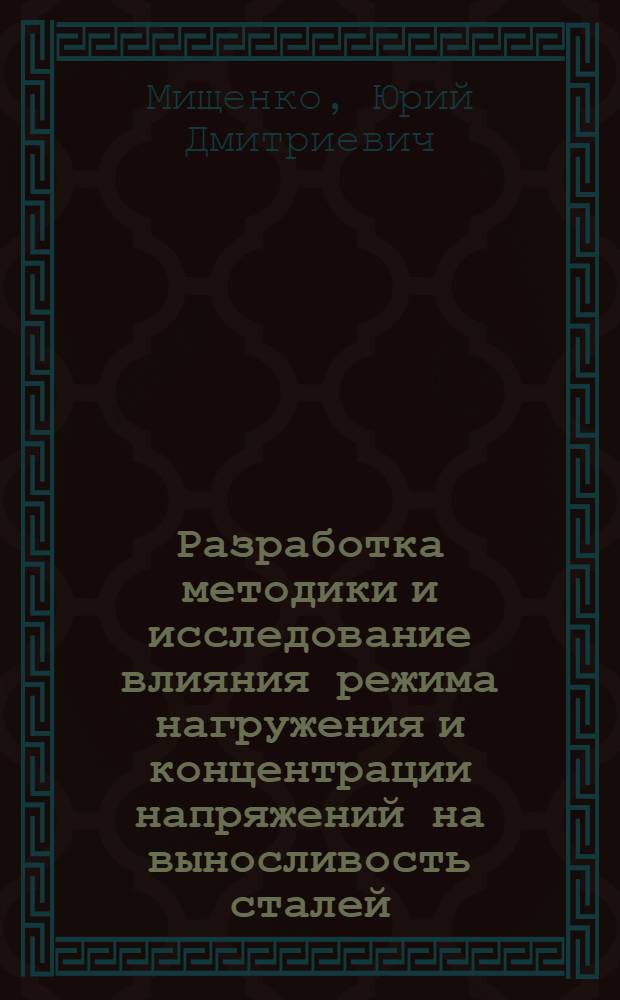 Разработка методики и исследование влияния режима нагружения и концентрации напряжений на выносливость сталей : Автореф. дис. на соиск. учен. степени канд. техн. наук : (01.02.04)