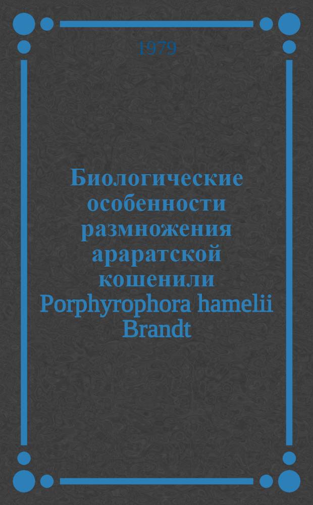 Биологические особенности размножения араратской кошенили Porphyrophora hamelii Brandt (Homoptera, Coccoidea, Margarodidae) : Автореф. дис. на соиск. учен. степ. канд. биол. наук : (03.00.09)