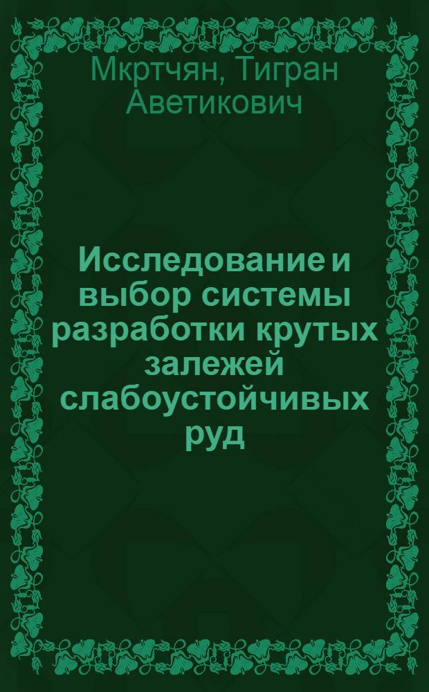 Исследование и выбор системы разработки крутых залежей слабоустойчивых руд : Автореф. дис. на соиск. учен. степ. канд. техн. наук : (05.15.02)