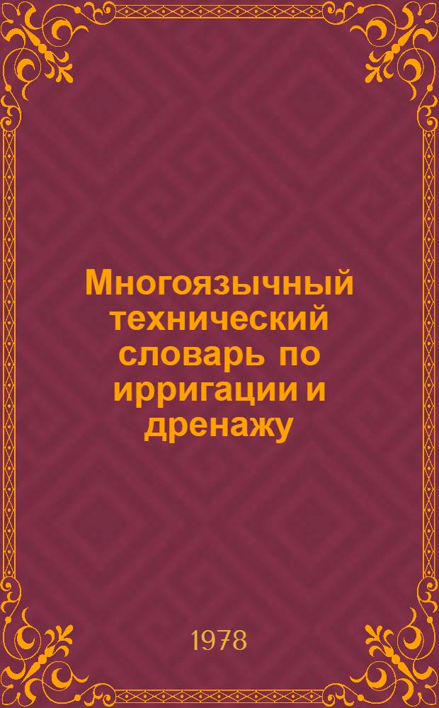 Многоязычный технический словарь по ирригации и дренажу = Multilingual technical dictionary of irrigation and drainage = Dictionnaire technique multilingue des irrigations et du drainage : Рус.-англ.-фр. : Около 12000 терминов