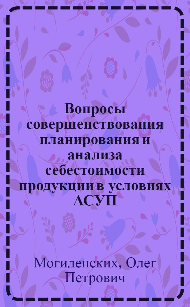 Вопросы совершенствования планирования и анализа себестоимости продукции в условиях АСУП : (На прим. предприятий электротехн. пром-сти) : Автореф. дис. на соиск. учен. степени канд. экон. наук : (08.00.05)