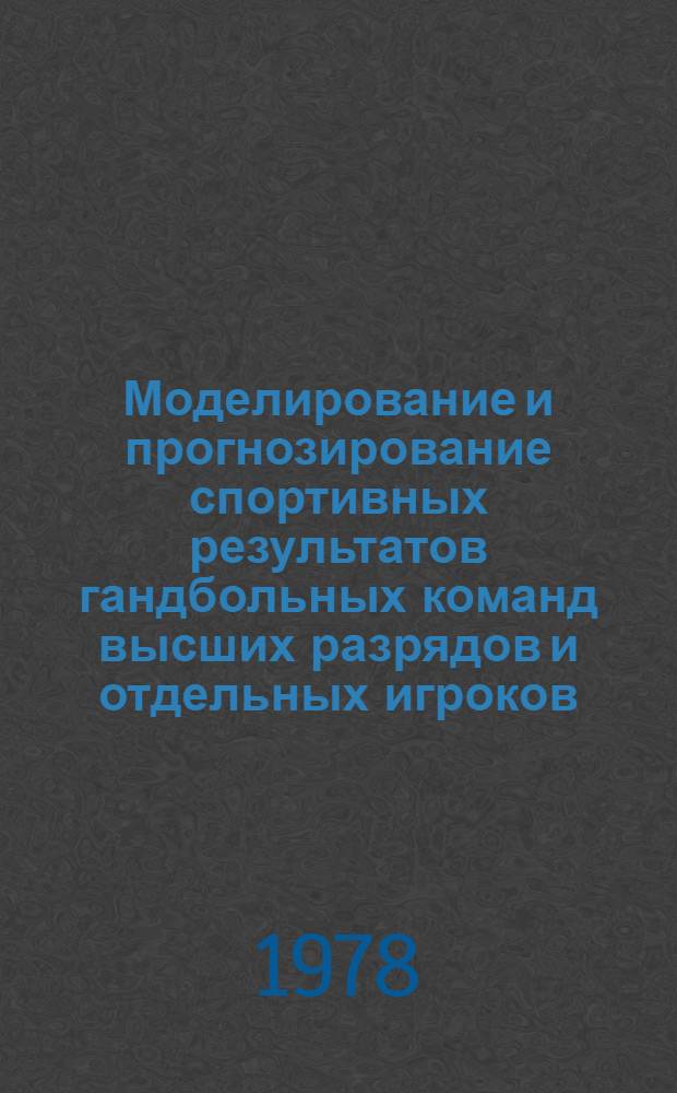 Моделирование и прогнозирование спортивных результатов гандбольных команд высших разрядов и отдельных игроков : Сб. науч. тр