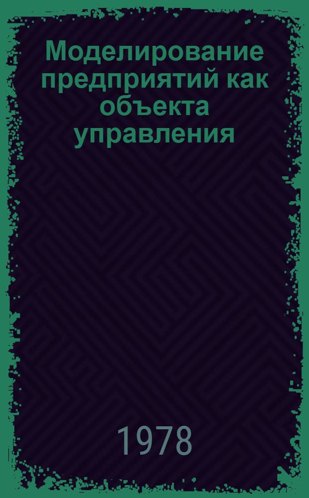Моделирование предприятий как объекта управления : (Тез. Всесоюз. конф.)