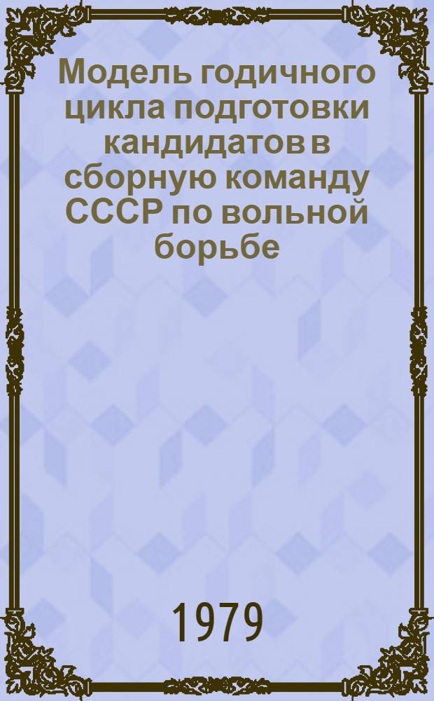 Модель годичного цикла подготовки кандидатов в сборную команду СССР по вольной борьбе : (Метод. рекомендации)
