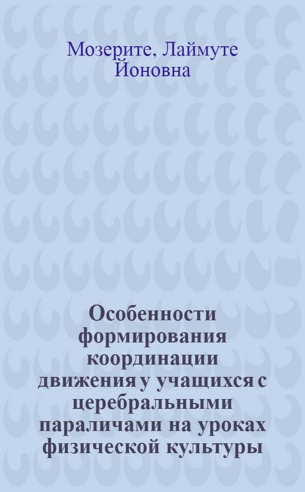 Особенности формирования координации движения у учащихся с церебральными параличами на уроках физической культуры : Автореф. дис. на соиск. учен. степ. канд. пед. наук : (13.00.03)