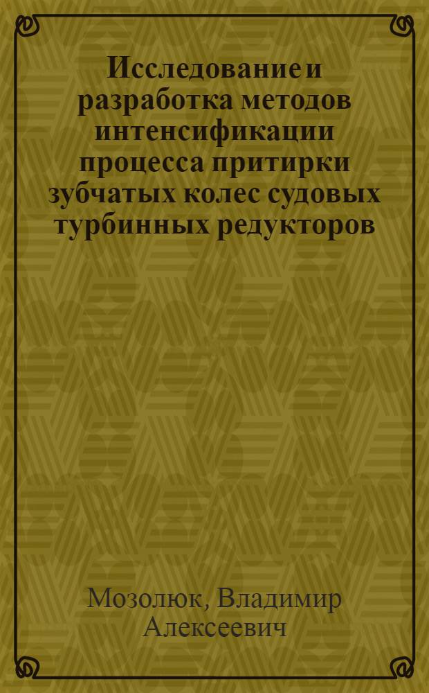 Исследование и разработка методов интенсификации процесса притирки зубчатых колес судовых турбинных редукторов : Автореф. дис. на соиск. учен. степени канд. техн. наук : (05.02.08)