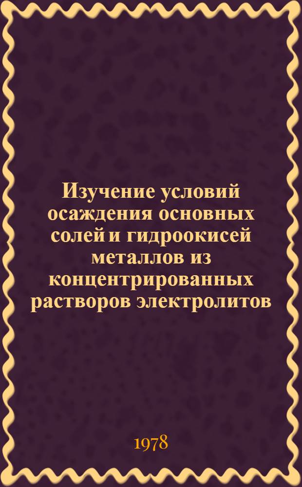 Изучение условий осаждения основных солей и гидроокисей металлов из концентрированных растворов электролитов : Автореф. дис. на соиск. учен. степени канд. хим. наук : (02.00.04)