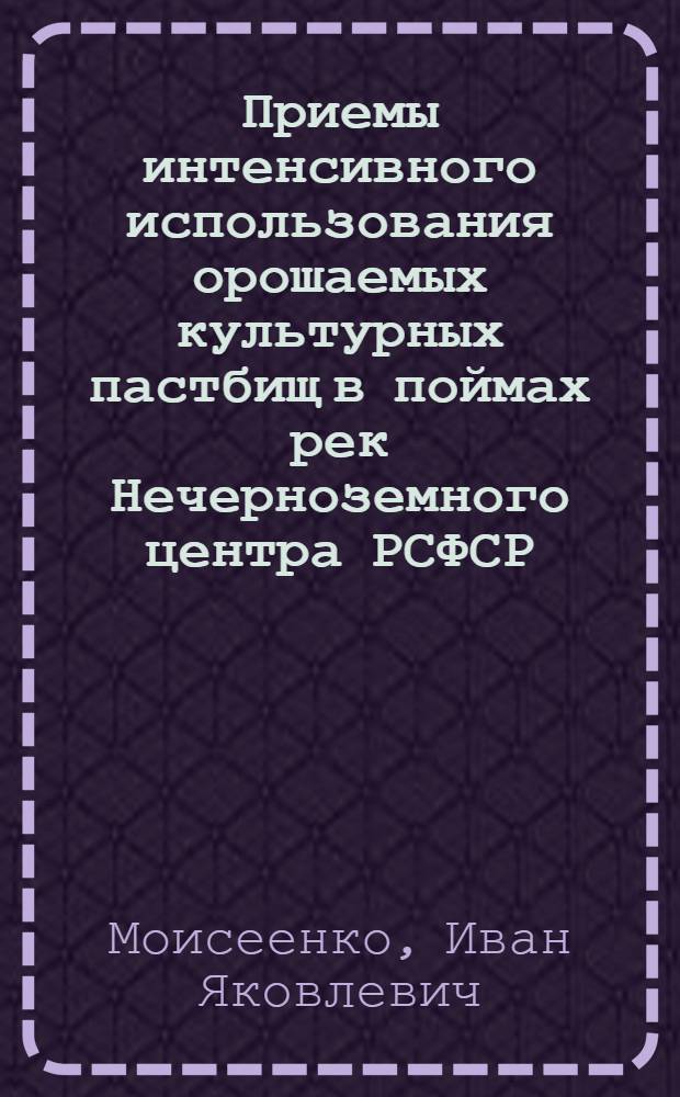 Приемы интенсивного использования орошаемых культурных пастбищ в поймах рек Нечерноземного центра РСФСР : Автореф. дис. на соиск. учен. степ. канд. с.-х. наук : (06.01.12)