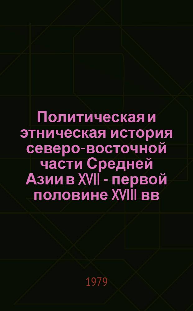 Политическая и этническая история северо-восточной части Средней Азии в XVII - первой половине XVIII вв. : Автореф. дис. на соиск. учен. степ. канд. ист. наук : (07.00.02)