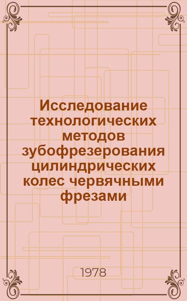 Исследование технологических методов зубофрезерования цилиндрических колес червячными фрезами : Автореф. дис. на соиск. учен. степени канд. техн. наук : (05.02.08)