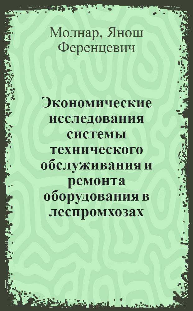 Экономические исследования системы технического обслуживания и ремонта оборудования в леспромхозах : Автореф. дис. на соиск. учен. степени канд. экон. наук : (08.00.05)