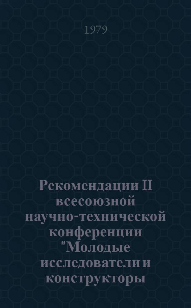 Рекомендации II всесоюзной научно-технической конференции "Молодые исследователи и конструкторы - химическому машиностроению" (г. Свердловск, сентябрь 1979 г.)