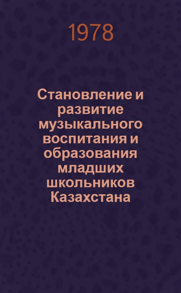 Становление и развитие музыкального воспитания и образования младших школьников Казахстана (1920-1970) : Автореф. дис. на соиск. учен. степени канд. пед. наук : (13.00.01)