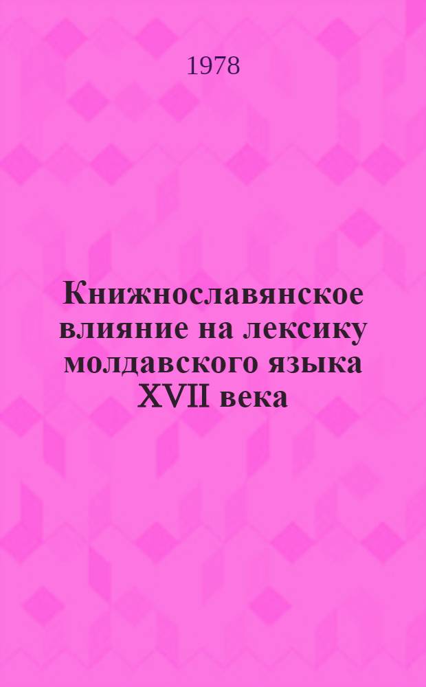 Книжнославянское влияние на лексику молдавского языка XVII века : (На материале молдав. хронографа 1683 г.) : Автореф. дис. на соиск. учен. степ. канд. филол. наук : (10.02.01)