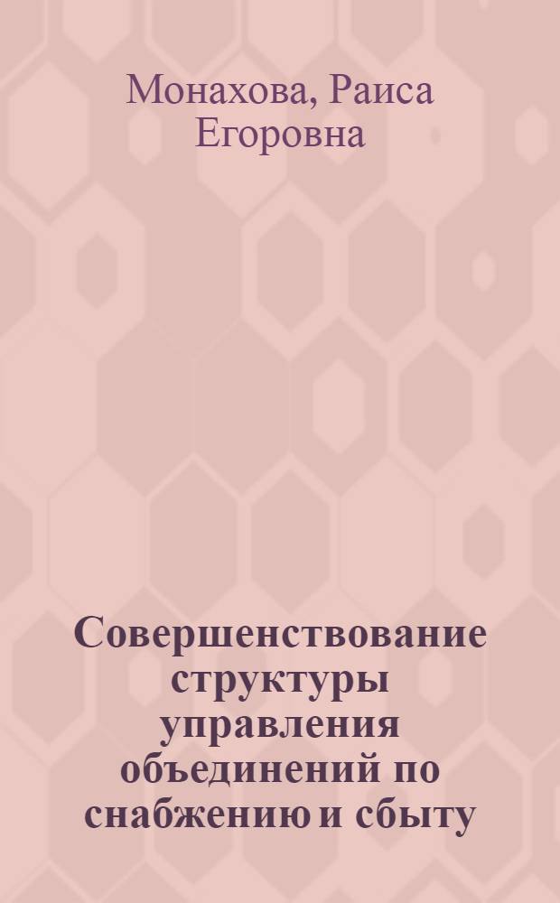 Совершенствование структуры управления объединений по снабжению и сбыту : Автореф. дис. на соиск. учен. степ. канд. экон. наук : (08.00.06)