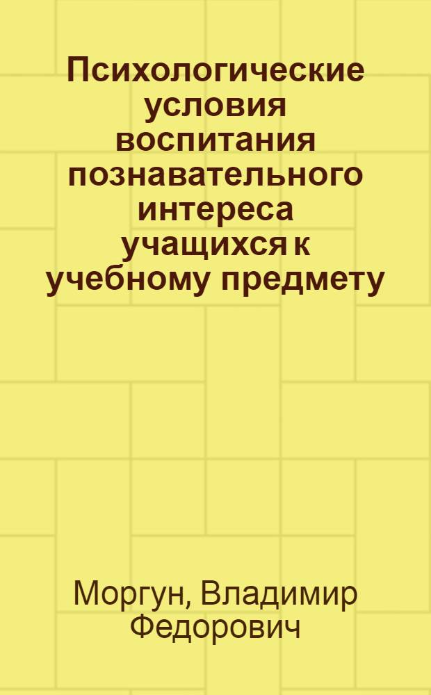 Психологические условия воспитания познавательного интереса учащихся к учебному предмету : Автореф. дис. на соиск. учен. степ. канд. психол. наук : (19.00.07)