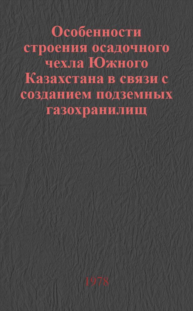 Особенности строения осадочного чехла Южного Казахстана в связи с созданием подземных газохранилищ : Автореф. дис. на соиск. учен. степ. канд. геол.-минерал. наук : (04.00.17)
