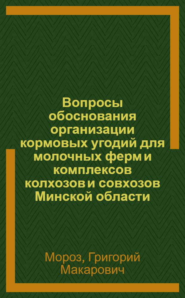 Вопросы обоснования организации кормовых угодий для молочных ферм и комплексов колхозов и совхозов Минской области : Автореф. дис. на соиск. учен. степ. канд. экон. наук : (06.01.13)
