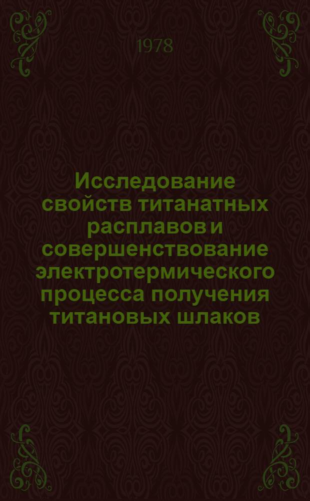 Исследование свойств титанатных расплавов и совершенствование электротермического процесса получения титановых шлаков : Автореф. дис. на соиск. учен. степени канд. техн. наук : (05.16.03)