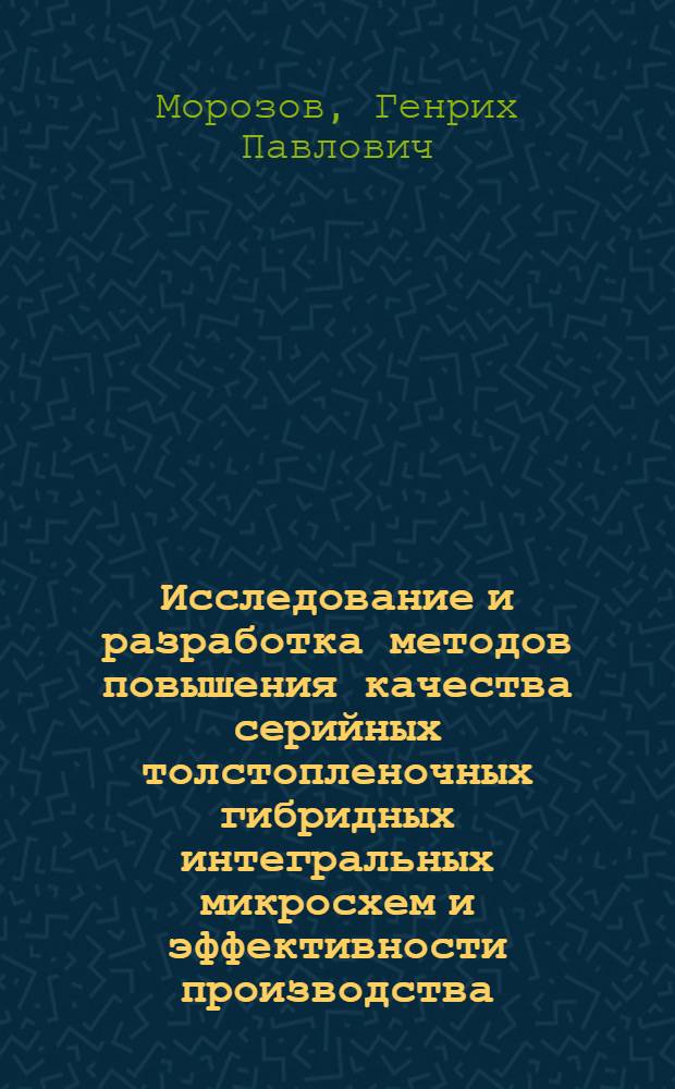 Исследование и разработка методов повышения качества серийных толстопленочных гибридных интегральных микросхем и эффективности производства : Автореф. дис. на соиск. учен. степ. к. т. н