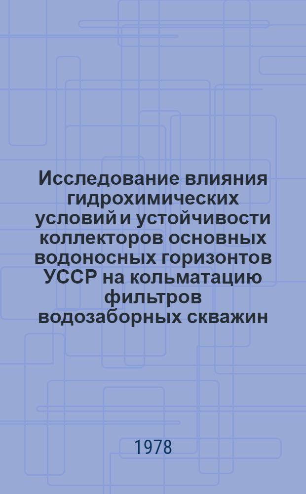 Исследование влияния гидрохимических условий и устойчивости коллекторов основных водоносных горизонтов УССР на кольматацию фильтров водозаборных скважин : Автореф. дис. на соиск. учен. степени канд. геол.-минерал. наук : (04.00.06)