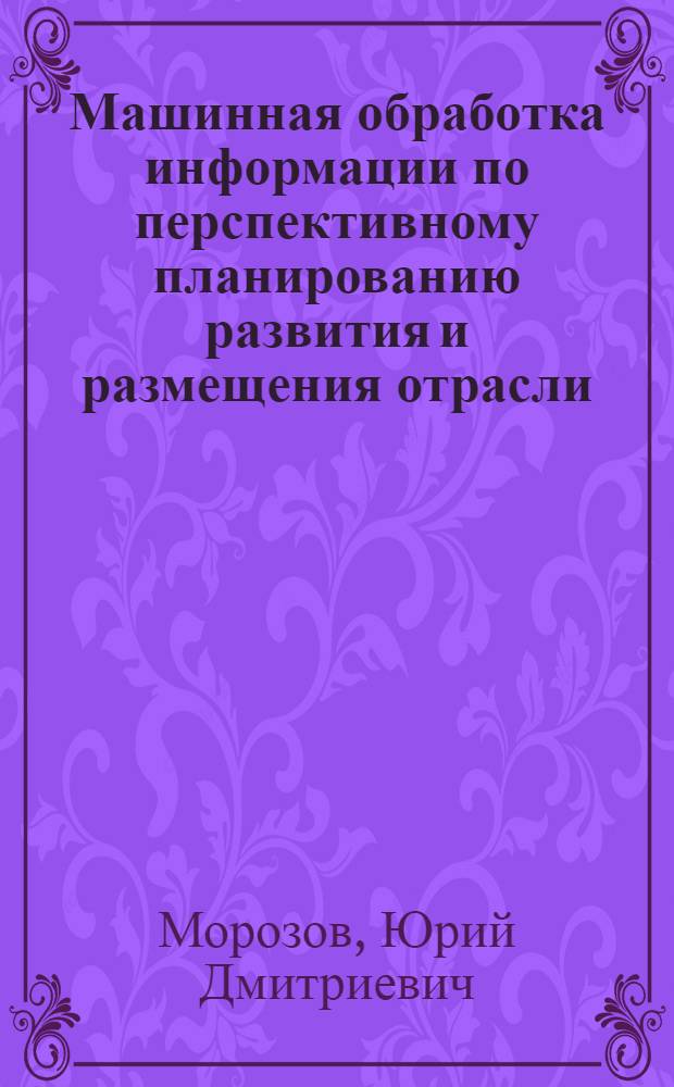 Машинная обработка информации по перспективному планированию развития и размещения отрасли : Учеб. пособие
