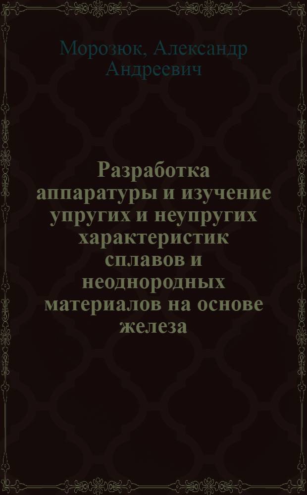 Разработка аппаратуры и изучение упругих и неупругих характеристик сплавов и неоднородных материалов на основе железа : Автореф. дис. на соиск. учен. степ. канд. техн. наук : (05.16.01)