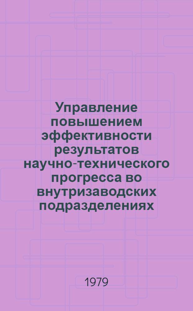 Управление повышением эффективности результатов научно-технического прогресса во внутризаводских подразделениях : (Опыт разраб. и внедрения)