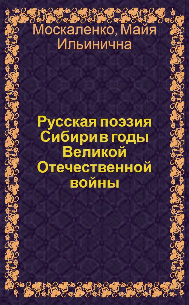 Русская поэзия Сибири в годы Великой Отечественной войны : (Особенности, идейно-худож. содерж. и проблема творческой индивидуальности) : Автореф. дис. на соиск. учен. степ. канд. филол. наук : (10.01.02)