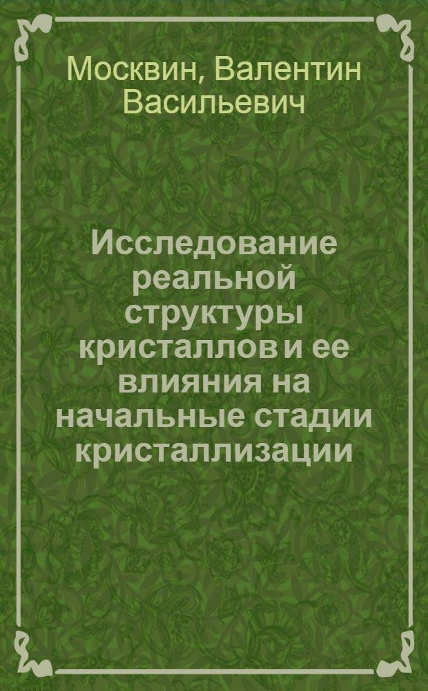 Исследование реальной структуры кристаллов и ее влияния на начальные стадии кристаллизации : Автореф. дис. на соиск. учен. степ. канд. хим. наук : (01.04.18)