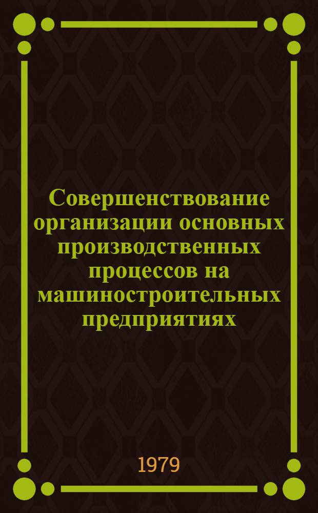 Совершенствование организации основных производственных процессов на машиностроительных предприятиях : Автореф. дис. на соиск. учен. степ. канд. экон. наук : (08.00.05)