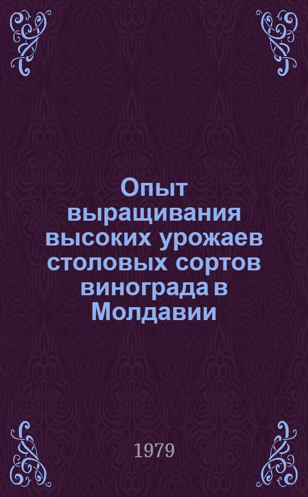 Опыт выращивания высоких урожаев столовых сортов винограда в Молдавии