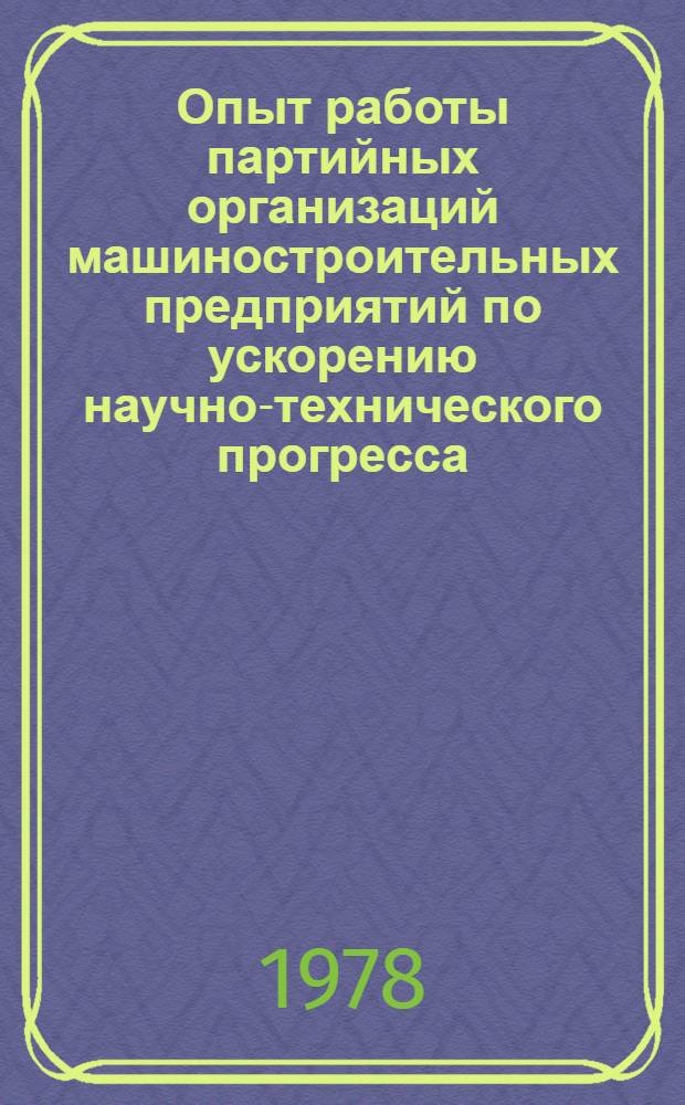 Опыт работы партийных организаций машиностроительных предприятий по ускорению научно-технического прогресса, повышению эффективности производства и качества продукции : (Материалы респ. семинара)