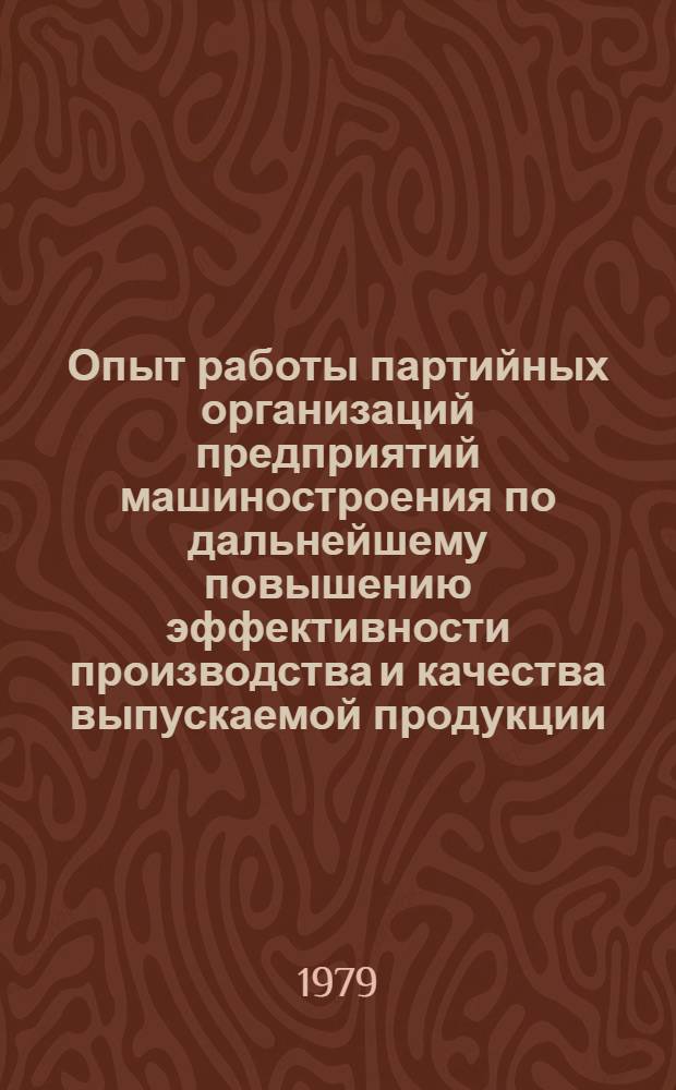 Опыт работы партийных организаций предприятий машиностроения по дальнейшему повышению эффективности производства и качества выпускаемой продукции : (Материалы респ. семинара) Сумы, июль 1979 г