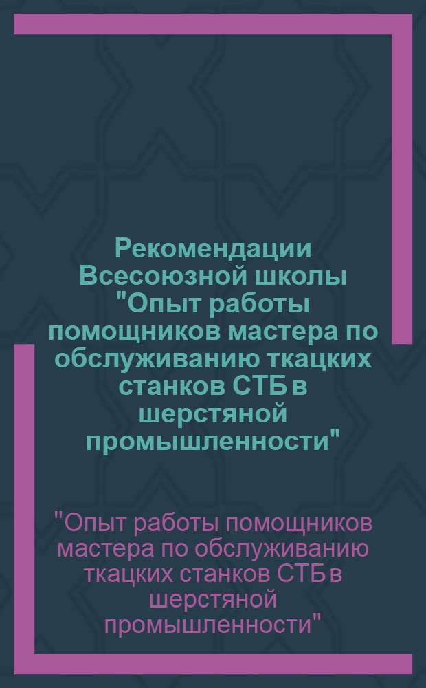 Рекомендации Всесоюзной школы "Опыт работы помощников мастера по обслуживанию ткацких станков СТБ в шерстяной промышленности", г. Фрунзе, 16-18 мая 1978 г.