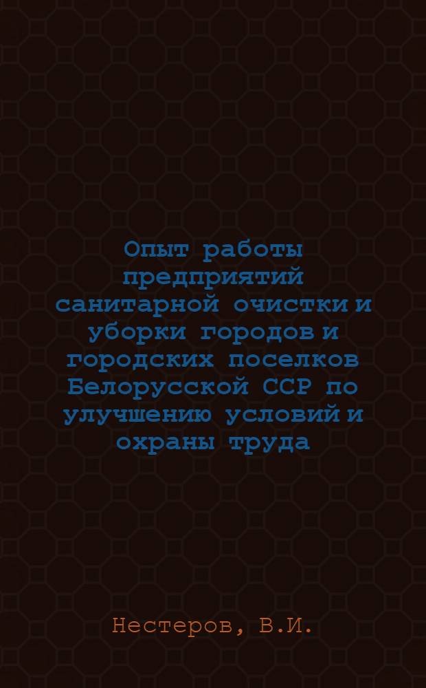 Опыт работы предприятий санитарной очистки и уборки городов и городских поселков Белорусской ССР по улучшению условий и охраны труда