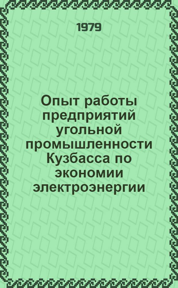Опыт работы предприятий угольной промышленности Кузбасса по экономии электроэнергии, горюче-смазочных материалов и сокращению потерь угля при его добыче, переработке, транспортировке и хранении : Тез. докл. : Школа передового опыта с 13 по 17 марта 1979 г