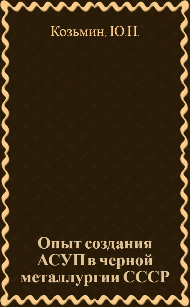 Опыт создания АСУП в черной металлургии СССР : По материалам межзавод. школы по изучению и обобщению опыта создания автоматизир. систем упр. пр-вом (АСУП) в чер. металлургии