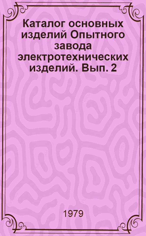 Каталог основных изделий Опытного завода электротехнических изделий. Вып. 2