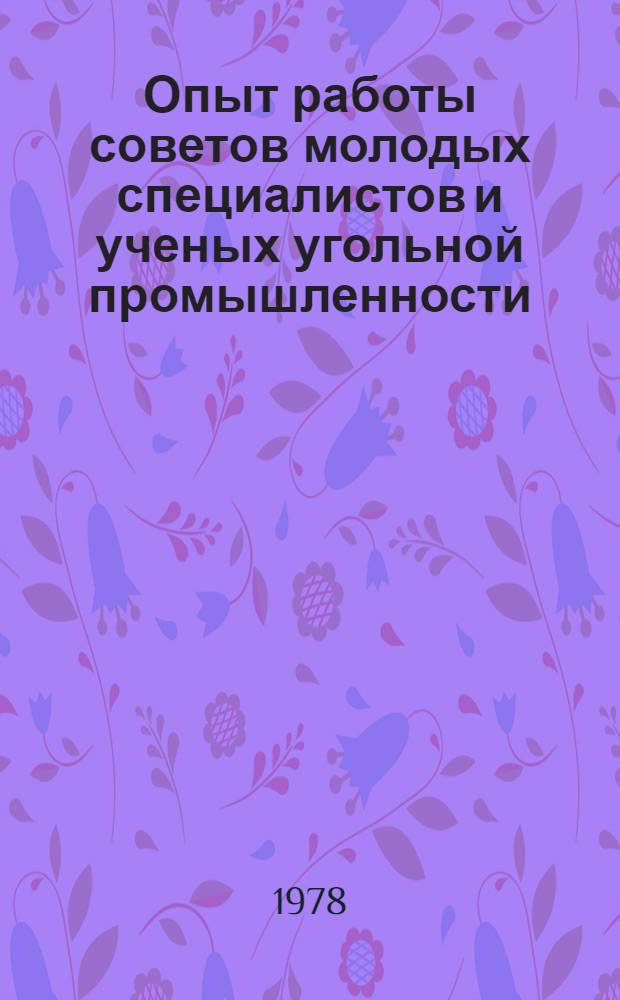 Опыт работы советов молодых специалистов и ученых угольной промышленности : (Материалы зон. совещ. председателей советов молодых специалистов и учен. предприятий и орг. угол. пром-сти, 1977 г.)